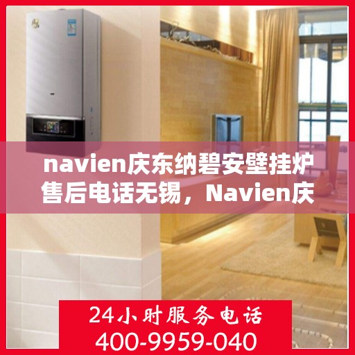 navien庆东纳碧安壁挂炉售后电话无锡，Navien庆东纳碧安壁挂炉无锡售后专业维修服务热线