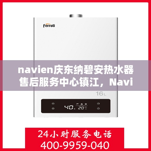 navien庆东纳碧安热水器售后服务中心镇江，Navien庆东纳碧安热水器镇江售后服务中心，专业维修与贴心服务