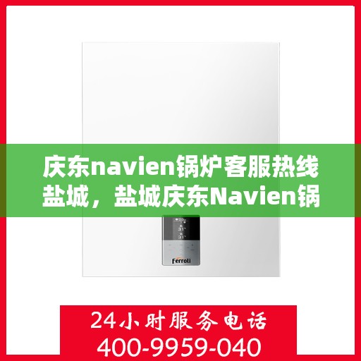 庆东navien锅炉客服热线盐城，盐城庆东Navien锅炉客服热线专业服务