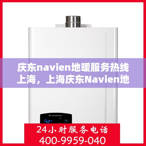 庆东navien地暖服务热线上海，上海庆东Navien地暖服务热线详解