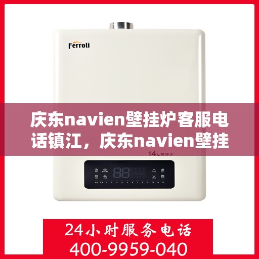 庆东navien壁挂炉客服电话镇江，庆东navien壁挂炉镇江客服热线及售后服务指南