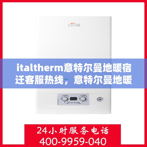 italtherm意特尔曼地暖宿迁客服热线，意特尔曼地暖宿迁客服热线，专业解答，温暖您的生活