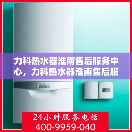 力科热水器淮南售后服务中心，力科热水器淮南售后服务中心，专业维修，贴心服务