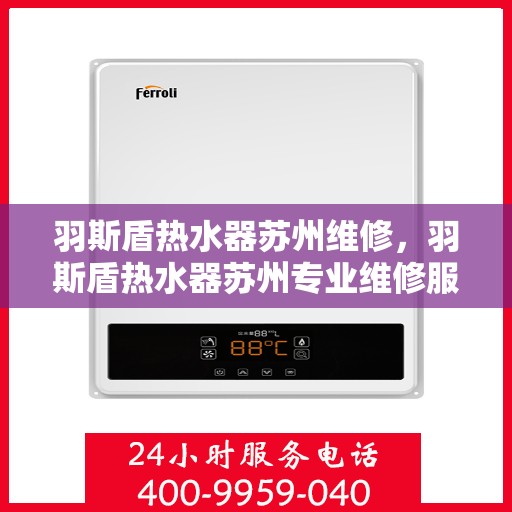 羽斯盾热水器苏州维修，羽斯盾热水器苏州专业维修服务