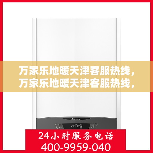 万家乐地暖天津客服热线，万家乐地暖天津客服热线，专业解答，温暖您的家！