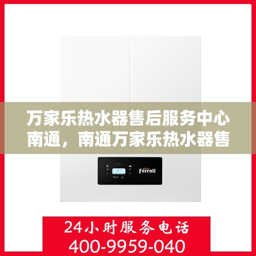 万家乐热水器售后服务中心南通，南通万家乐热水器售后服务中心，专业维修，贴心服务