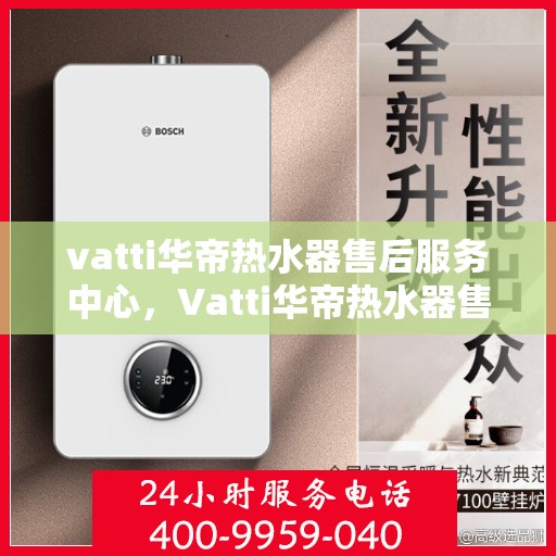 vatti华帝热水器售后服务中心，Vatti华帝热水器售后服务中心，专业维修，贴心服务