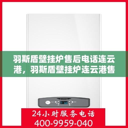 羽斯盾壁挂炉售后电话连云港，羽斯盾壁挂炉连云港售后热线及维修服务指南