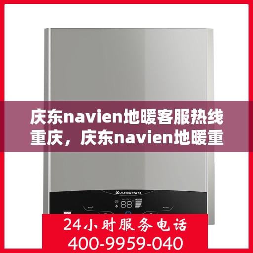 庆东navien地暖客服热线重庆，庆东navien地暖重庆客服热线——专业解答与售后无忧
