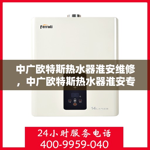 中广欧特斯热水器淮安维修，中广欧特斯热水器淮安专业维修服务
