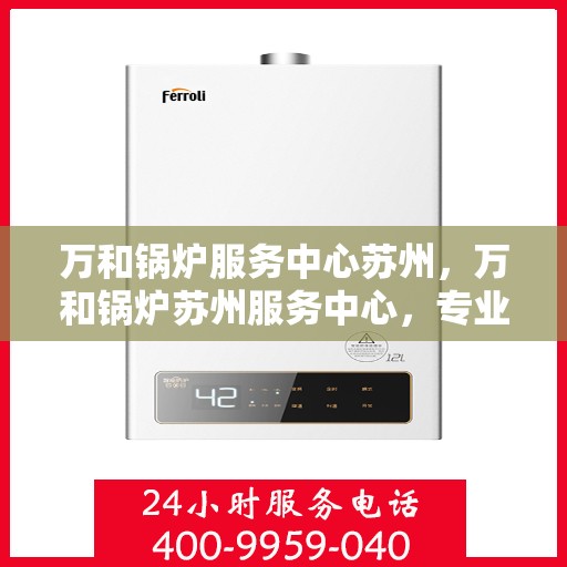 万和锅炉服务中心苏州，万和锅炉苏州服务中心，专业维修与保养一站式解决方案