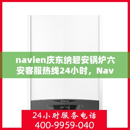 navien庆东纳碧安锅炉六安客服热线24小时，Navien庆东纳碧安锅炉六安全天候客服热线