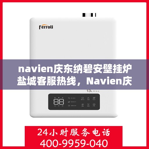 navien庆东纳碧安壁挂炉盐城客服热线，Navien庆东纳碧安壁挂炉盐城客服热线，专业支持与解决方案一站式服务