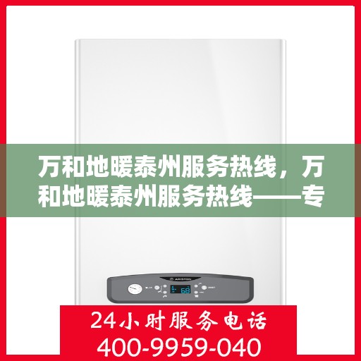 万和地暖泰州服务热线，万和地暖泰州服务热线——专业地暖解决方案与贴心服务接轨