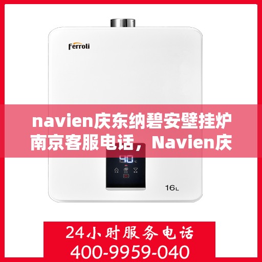 navien庆东纳碧安壁挂炉南京客服电话，Navien庆东纳碧安壁挂炉南京客服热线及咨询电话号码