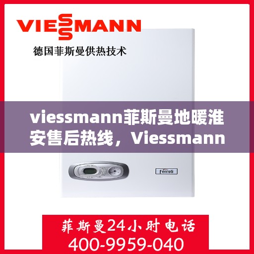 viessmann菲斯曼地暖淮安售后热线，Viessmann菲斯曼地暖淮安售后服务热线全解析