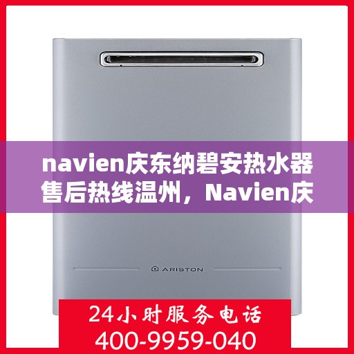 navien庆东纳碧安热水器售后热线温州，Navien庆东纳碧安热水器温州售后热线及服务一览