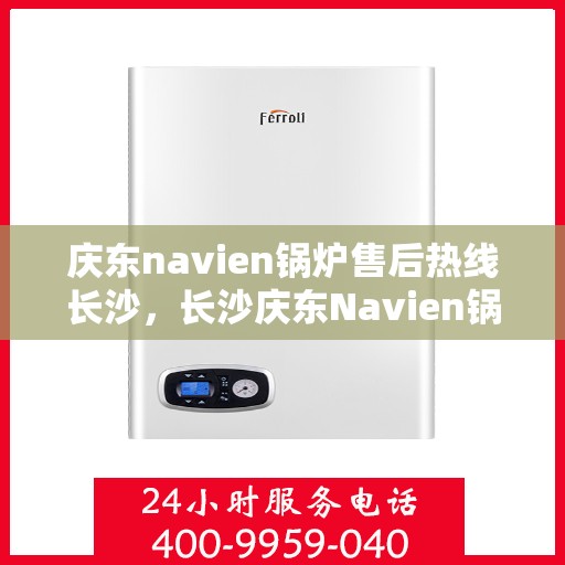 庆东navien锅炉售后热线长沙，长沙庆东Navien锅炉售后热线及维修服务支持