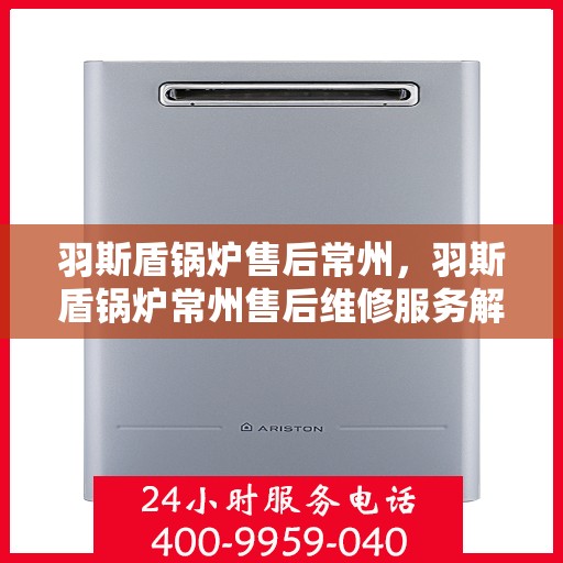 羽斯盾锅炉售后常州，羽斯盾锅炉常州售后维修服务解析