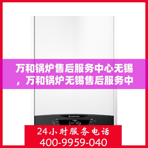 万和锅炉售后服务中心无锡，万和锅炉无锡售后服务中心，专业维修，贴心服务