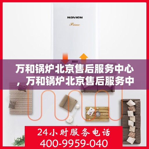 万和锅炉北京售后服务中心，万和锅炉北京售后服务中心，专业维修与贴心服务
