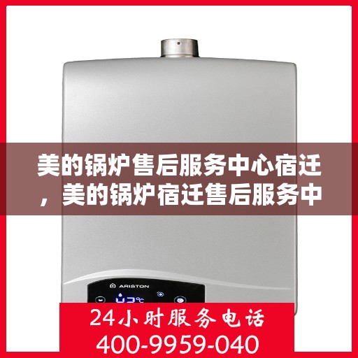 美的锅炉售后服务中心宿迁，美的锅炉宿迁售后服务中心，专业维修，贴心服务