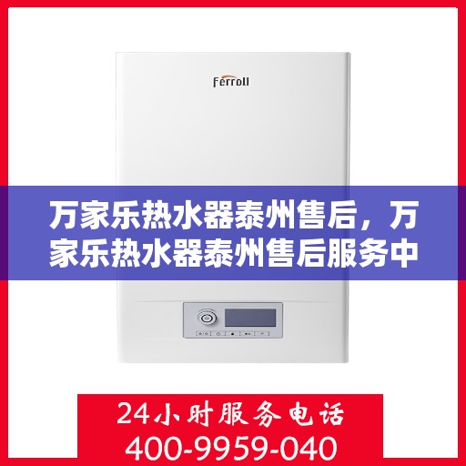 万家乐热水器泰州售后，万家乐热水器泰州售后服务中心，专业维修与贴心服务