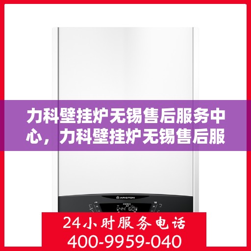 力科壁挂炉无锡售后服务中心，力科壁挂炉无锡售后服务中心，专业维修，贴心服务