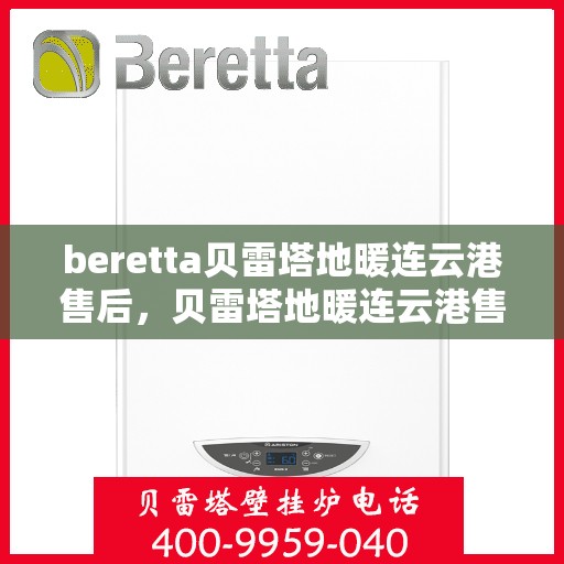 beretta贝雷塔地暖连云港售后，贝雷塔地暖连云港售后服务中心，专业维修与贴心服务