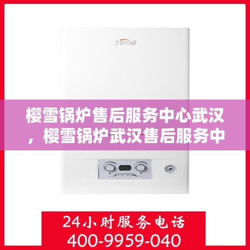 樱雪锅炉售后服务中心武汉，樱雪锅炉武汉售后服务中心，专业维修，贴心服务