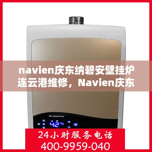 navien庆东纳碧安壁挂炉连云港维修，Navien庆东纳碧安壁挂炉连云港专业维修服务