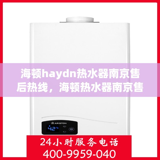 海顿haydn热水器南京售后热线，海顿热水器南京售后热线，专业维修与贴心服务
