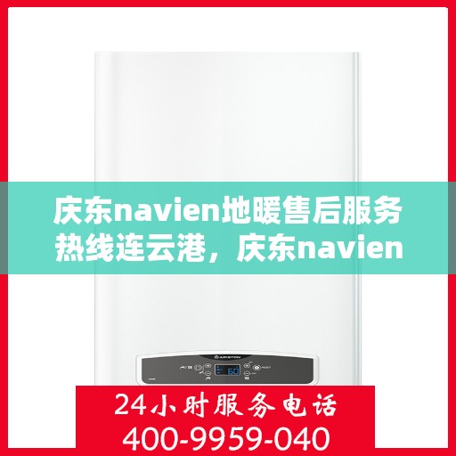庆东navien地暖售后服务热线连云港，庆东navien地暖连云港售后服务热线及专业维修支持