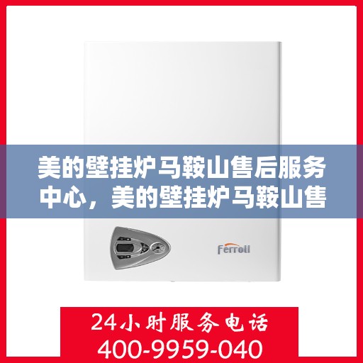 美的壁挂炉马鞍山售后服务中心，美的壁挂炉马鞍山售后服务中心，专业维修与贴心服务