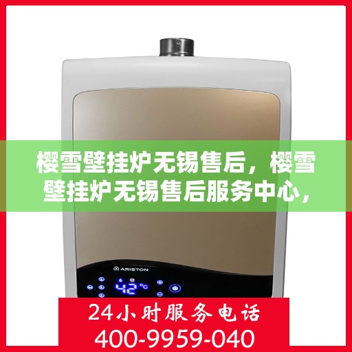 樱雪壁挂炉无锡售后，樱雪壁挂炉无锡售后服务中心，专业维修与贴心服务