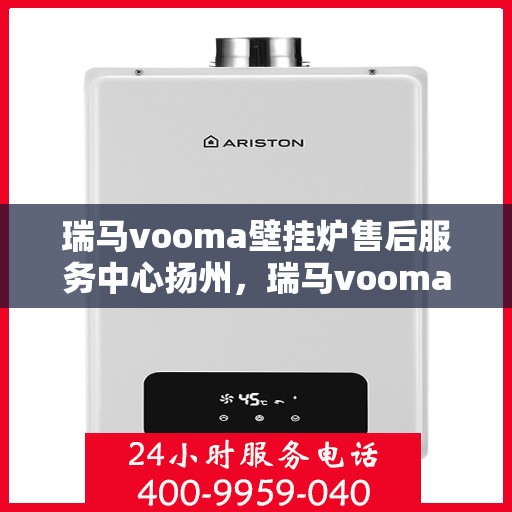 瑞马vooma壁挂炉售后服务中心扬州，瑞马vooma壁挂炉扬州售后服务中心，专业维修，贴心服务