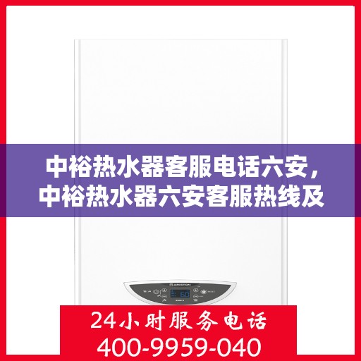 中裕热水器客服电话六安，中裕热水器六安客服热线及咨询电话号码