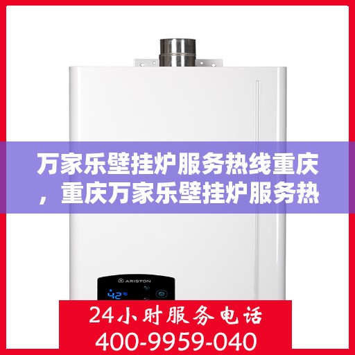 万家乐壁挂炉服务热线重庆，重庆万家乐壁挂炉服务热线全攻略，专业维修、保养及售后支持