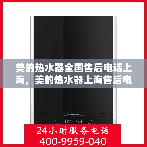 美的热水器全国售后电话上海，美的热水器上海售后电话及全国售后服务一览