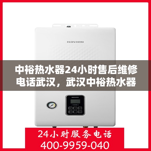中裕热水器24小时售后维修电话武汉，武汉中裕热水器全天候售后维修服务热线