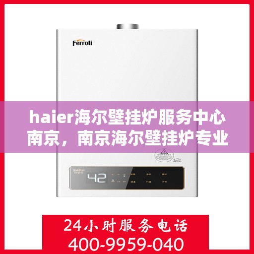 haier海尔壁挂炉服务中心南京，南京海尔壁挂炉专业维修服务中心