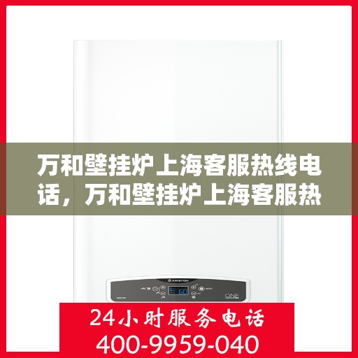 万和壁挂炉上海客服热线电话，万和壁挂炉上海客服热线电话——专业售后维修服务热线