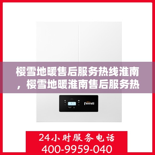 樱雪地暖售后服务热线淮南，樱雪地暖淮南售后服务热线全攻略