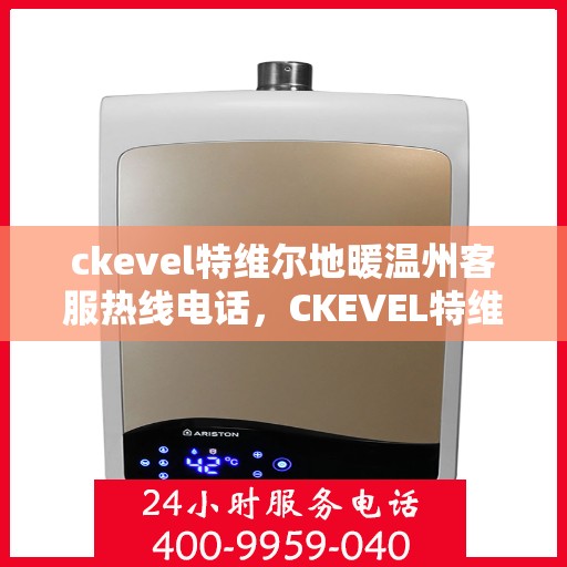 ckevel特维尔地暖温州客服热线电话，CKEVEL特维尔地暖温州客服热线电话全攻略