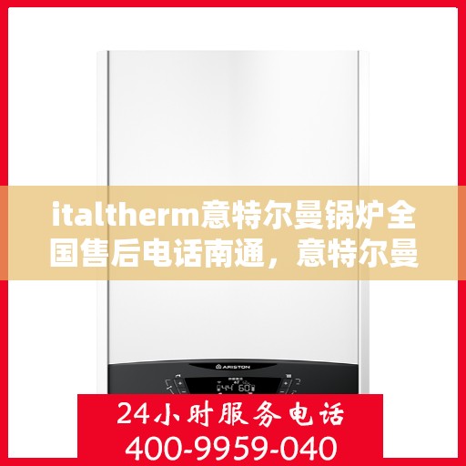 italtherm意特尔曼锅炉全国售后电话南通，意特尔曼锅炉全国售后电话南通，专业维修与贴心服务