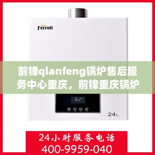 前锋qianfeng锅炉售后服务中心重庆，前锋重庆锅炉售后服务中心，专业维修，贴心服务