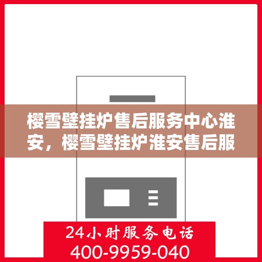 樱雪壁挂炉售后服务中心淮安，樱雪壁挂炉淮安售后服务中心，专业维修，贴心服务