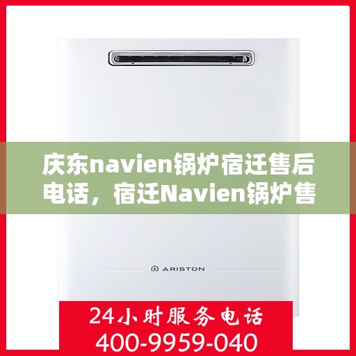 庆东navien锅炉宿迁售后电话，宿迁Navien锅炉售后热线，专业服务，庆东锅炉售后电话一键解决