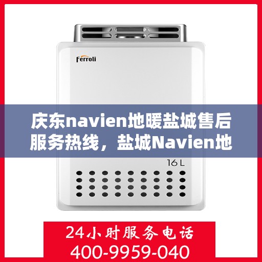 庆东navien地暖盐城售后服务热线，盐城Navien地暖庆东售后服务热线，专业解决您的地暖问题