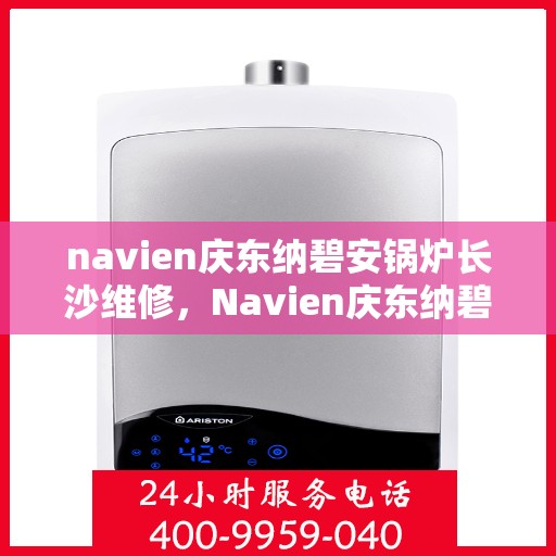 navien庆东纳碧安锅炉长沙维修，Navien庆东纳碧安锅炉长沙专业维修服务